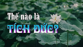 Thế nào là tích đức? Âm đức là gì mà quý giá vậy?