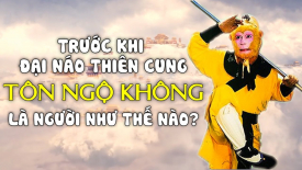 Trước khi đại náo Thiên Cung  Tôn Ngộ Không là người như thế nào?